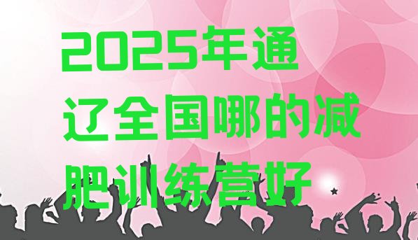 十大2025年通辽全国哪的减肥训练营好排行榜