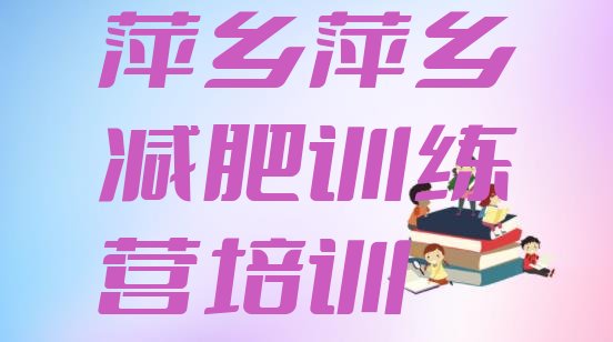 十大1月萍乡湘东区魔鬼减肥训练营全封闭的减肥训练营排名前五排行榜