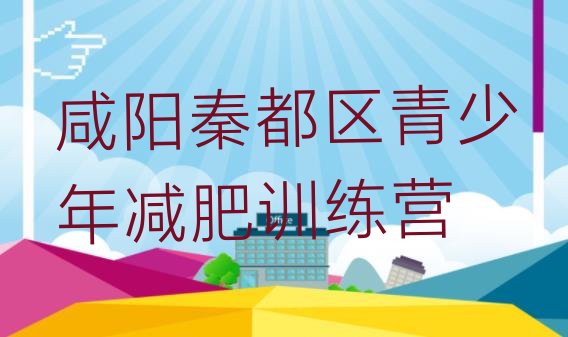 十大1月咸阳秦都区全封闭减肥训练营好吗排行榜