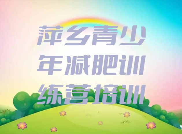 十大2025年萍乡一般减肥训练营费用名单更新汇总排行榜