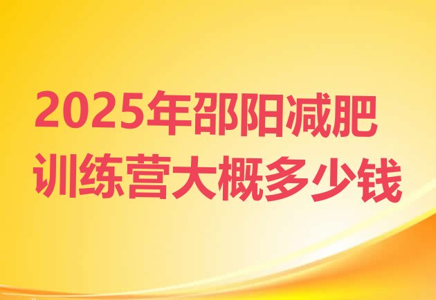 十大2025年邵阳减肥训练营大概多少钱排行榜