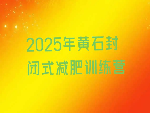 十大2025年黄石封闭式减肥训练营排行榜