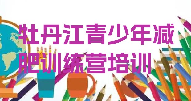 十大牡丹江西安区暑期减肥训练营哪家好排行榜