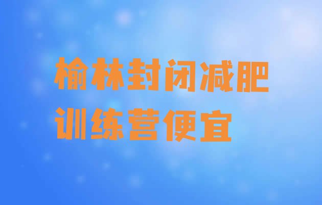 十大榆林封闭减肥训练营便宜排行榜