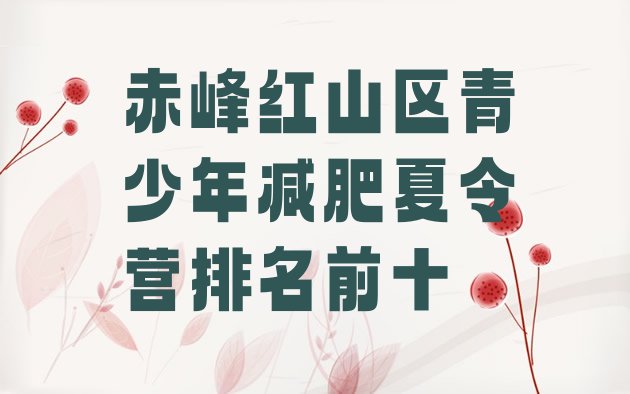 十大赤峰红山区青少年减肥夏令营排名前十排行榜