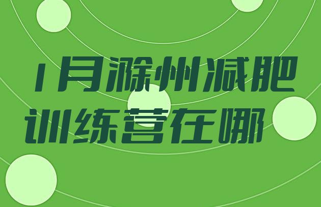 十大1月滁州减肥训练营在哪排行榜