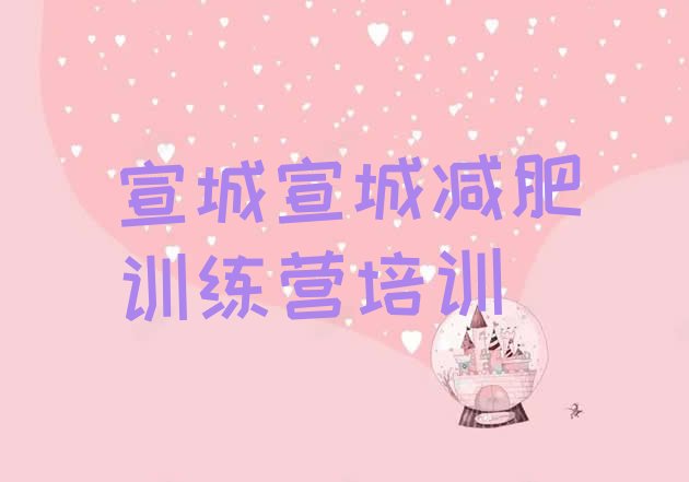 十大2025年宣城一个月减肥训练营排名前五排行榜