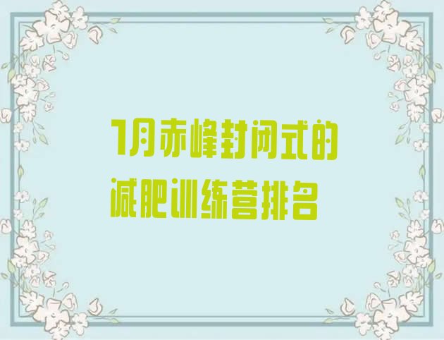 十大1月赤峰封闭式的减肥训练营排名排行榜