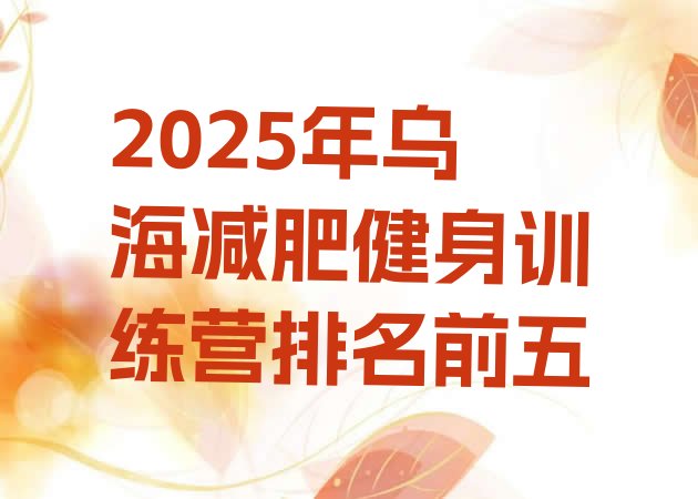 十大2025年乌海减肥健身训练营排名前五排行榜