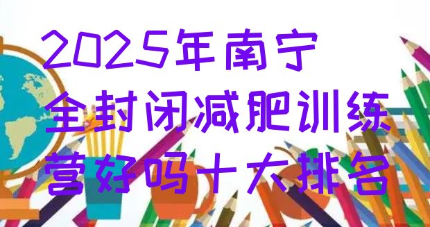 十大2025年南宁全封闭减肥训练营好吗十大排名排行榜