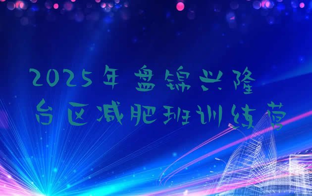 十大2025年盘锦兴隆台区减肥班训练营排行榜