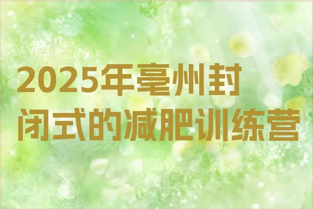 十大2025年亳州封闭式的减肥训练营排行榜