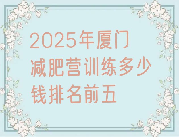 十大2025年厦门减肥营训练多少钱排名前五排行榜