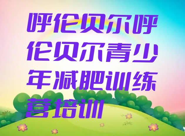 十大2025年呼伦贝尔专门减肥训练营排名排行榜