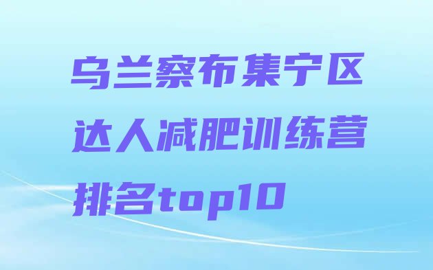 十大乌兰察布集宁区达人减肥训练营排名top10排行榜