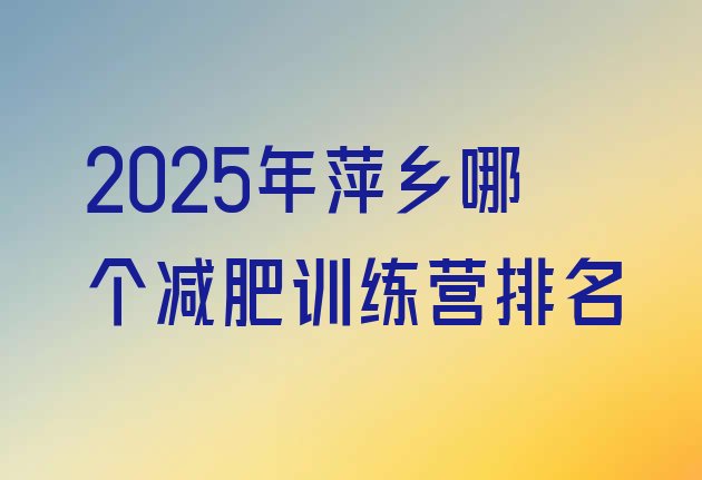 十大2025年萍乡哪个减肥训练营排名排行榜
