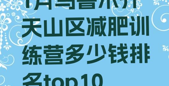 十大1月乌鲁木齐天山区减肥训练营多少钱排名top10排行榜