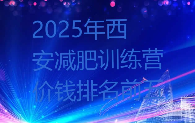 十大2025年西安减肥训练营价钱排名前五排行榜