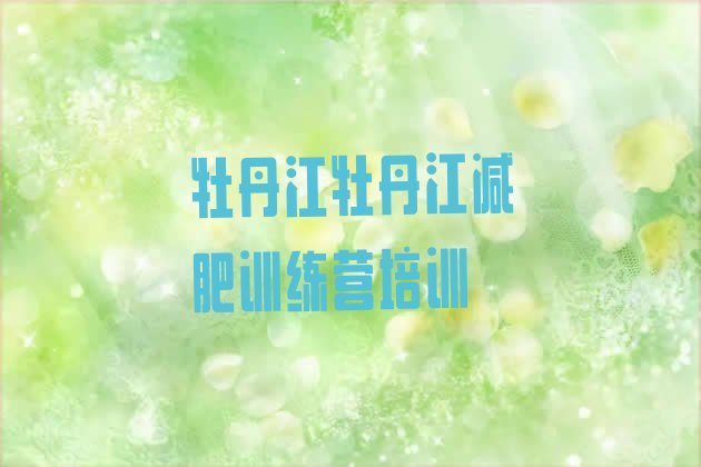 十大牡丹江魔鬼减肥训练营排名前十排行榜