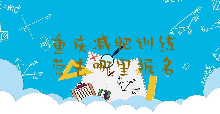 十大重庆减肥训练营去哪里报名排行榜