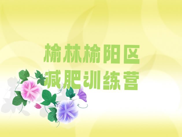 十大2025年榆林榆阳区训练营减肥多少钱排名top10排行榜