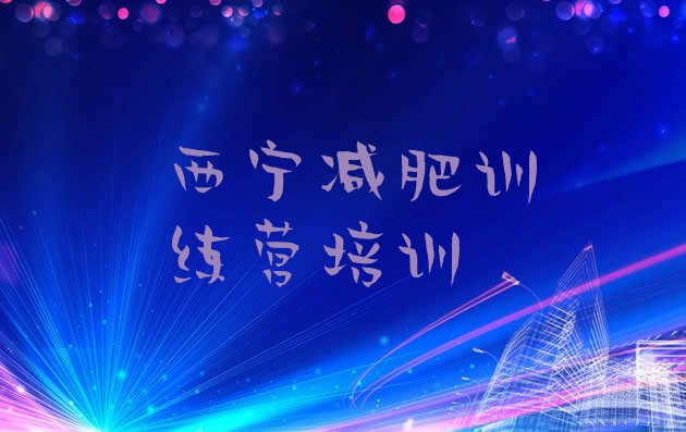 十大1月西宁封闭式减肥训练营排名一览表排行榜