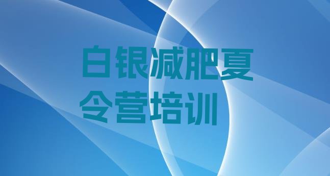 十大2025年白银减肥封闭训练营排名前五排行榜