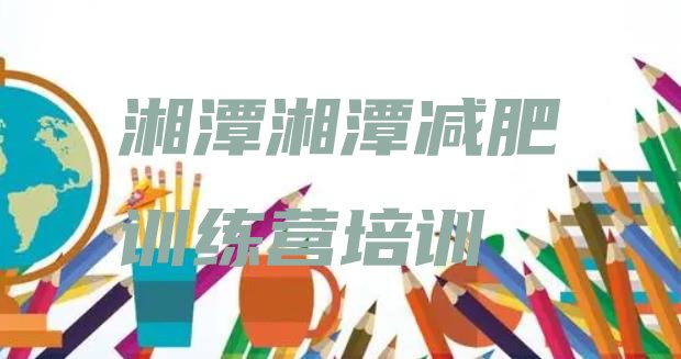 十大2025年湘潭有名的减肥训练营排行榜
