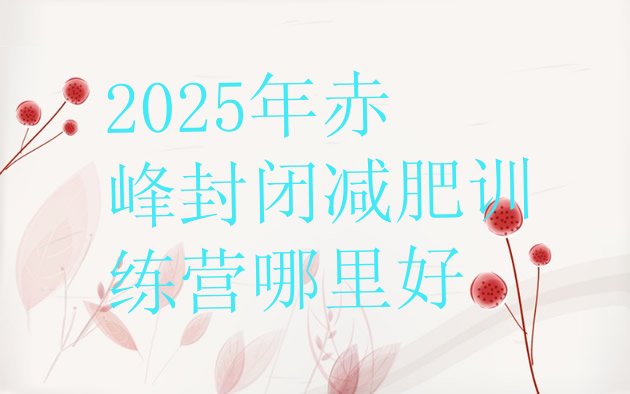 十大2025年赤峰封闭减肥训练营哪里好排行榜