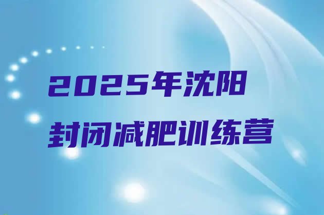 十大2025年沈阳封闭减肥训练营排行榜