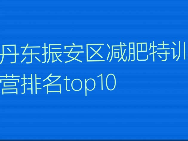 十大丹东振安区减肥特训营排名top10排行榜