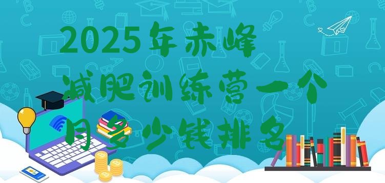 十大2025年赤峰减肥训练营一个月多少钱排名排行榜