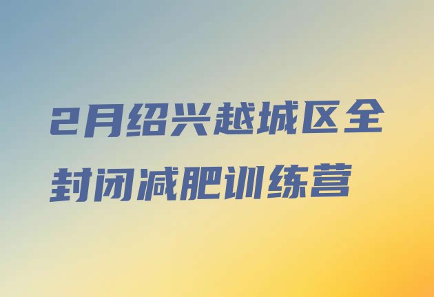 十大2月绍兴越城区全封闭减肥训练营排行榜