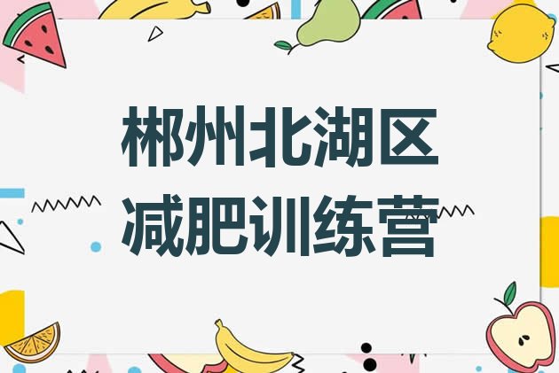 十大2025年郴州北湖区减肥瘦身训练营排名前五排行榜