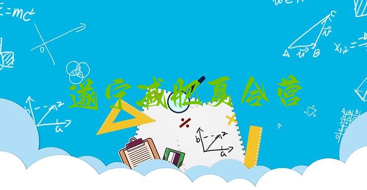 十大2025年遂宁封闭减肥训练营哪里好实力排名名单排行榜