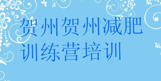 十大贺州平桂区魔鬼减肥训练营全封闭的减肥训练营排行榜