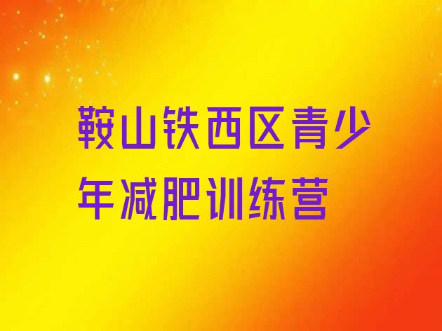 十大2025年鞍山铁西区封闭减肥训练营便宜排行榜