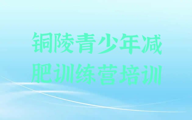 十大2025年铜陵减肥训练营一个月多少钱推荐一览排行榜