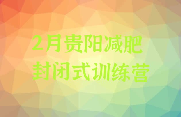 十大2月贵阳减肥封闭式训练营排行榜