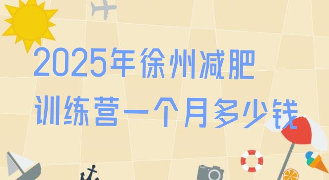 十大2025年徐州减肥训练营一个月多少钱排行榜