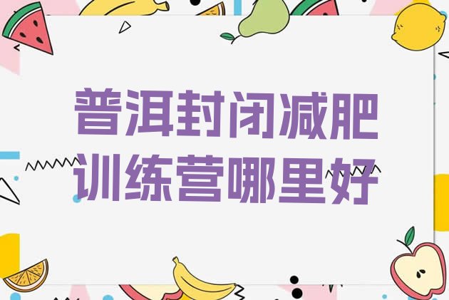 十大普洱封闭减肥训练营哪里好排行榜