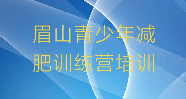 十大2025年眉山减肥营训练多少钱排行榜