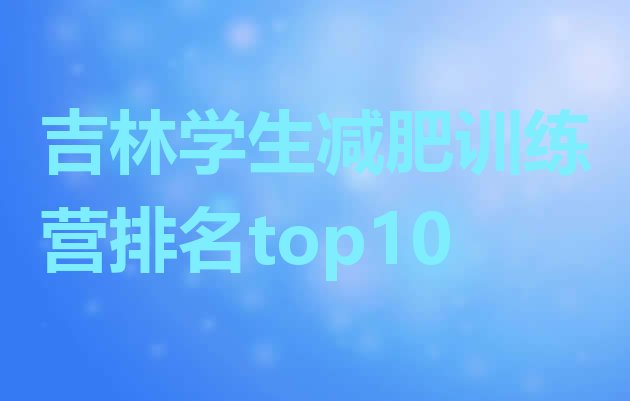 十大吉林学生减肥训练营排名top10排行榜