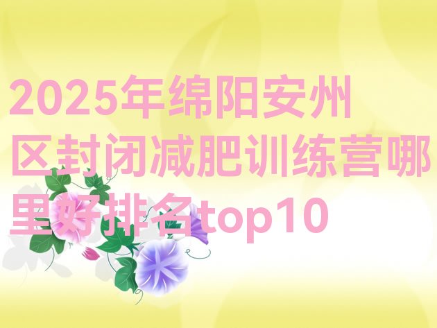 十大2025年绵阳安州区封闭减肥训练营哪里好排名top10排行榜