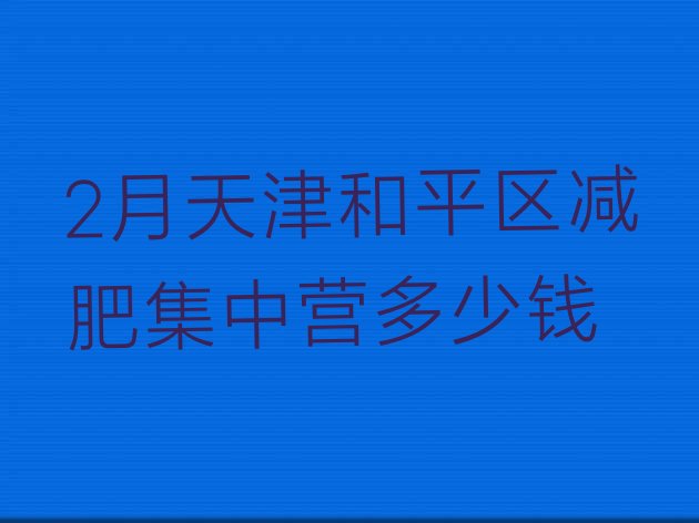 十大2月天津和平区减肥集中营多少钱排行榜