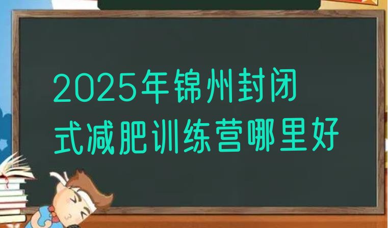 十大2025年锦州封闭式减肥训练营哪里好排行榜