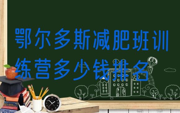 十大鄂尔多斯减肥班训练营多少钱排名排行榜