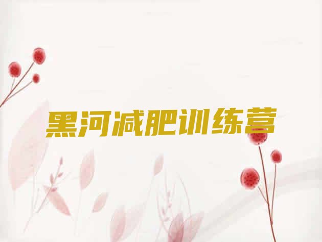 十大2月黑河全封闭减肥集训营十大排名排行榜
