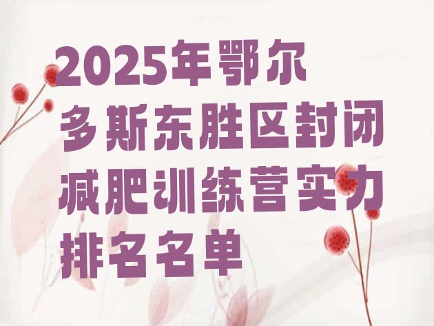 十大2025年鄂尔多斯东胜区封闭减肥训练营实力排名名单排行榜