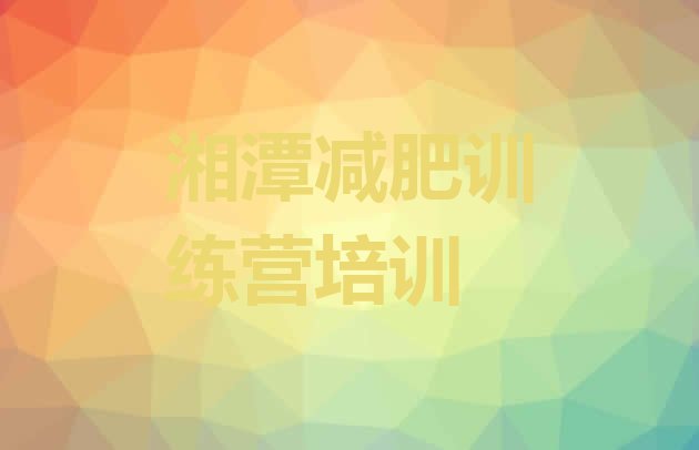 十大2025年湘潭减肥班训练营排行榜